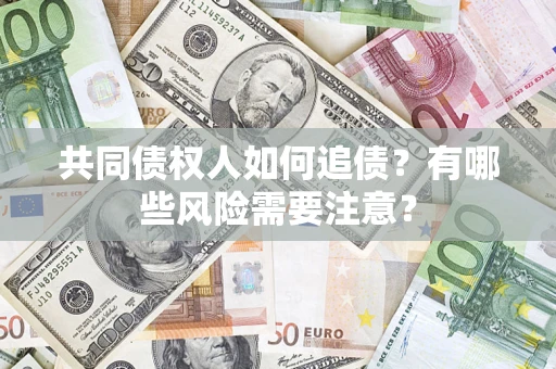 北京共同债权人如何追债？有哪些风险需要注意？