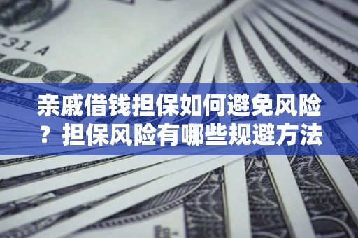 北京亲戚借钱担保如何避免风险？担保风险有哪些规避方法？