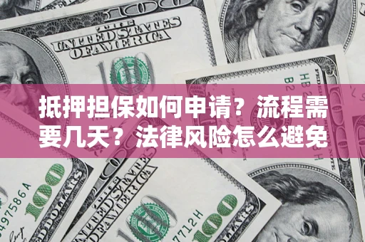北京抵押担保如何申请？流程需要几天？法律风险怎么避免？避坑指南