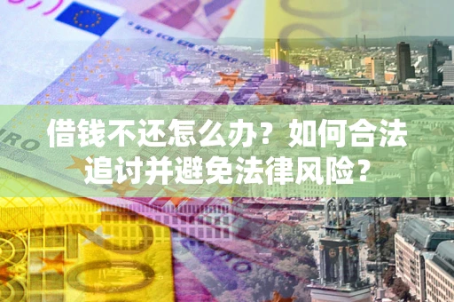 北京借钱不还怎么办？如何合法追讨并避免法律风险？