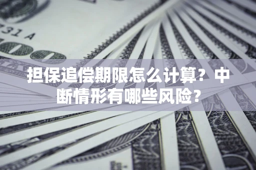 北京担保追偿期限怎么计算？中断情形有哪些风险？