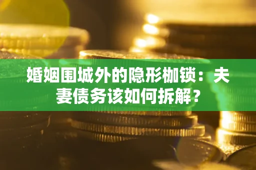 北京婚姻围城外的隐形枷锁：夫妻债务该如何拆解？