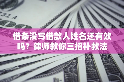 北京借条没写借款人姓名还有效吗？律师教你三招补救法
