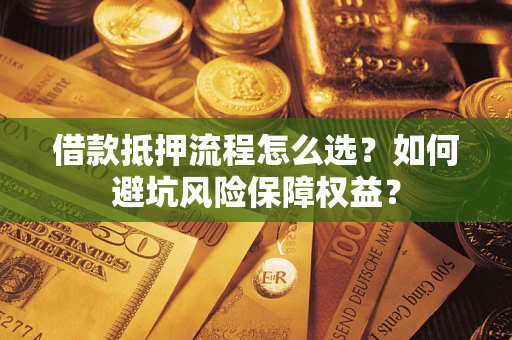 北京借款抵押流程怎么选？如何避坑风险保障权益？