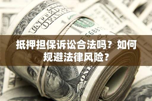 北京抵押担保诉讼合法吗？如何规避法律风险？