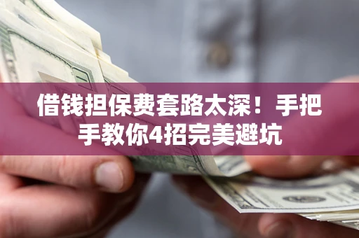 北京借钱担保费套路太深！手把手教你4招完美避坑
