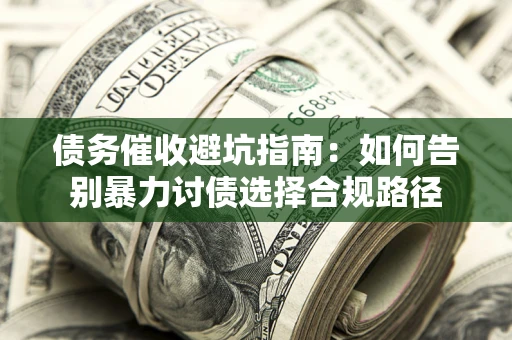 北京债务催收避坑指南：如何告别暴力讨债选择合规路径