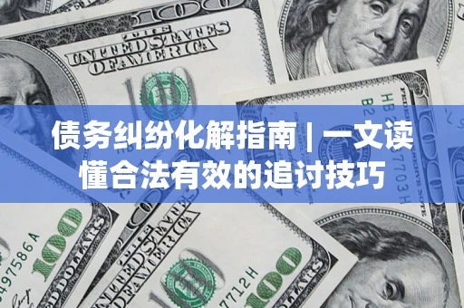 北京债务纠纷化解指南 | 一文读懂合法有效的追讨技巧
