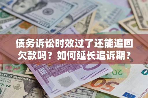 北京债务诉讼时效过了还能追回欠款吗？如何延长追诉期？