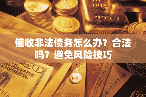 北京催收非法债务怎么办？合法吗？避免风险技巧