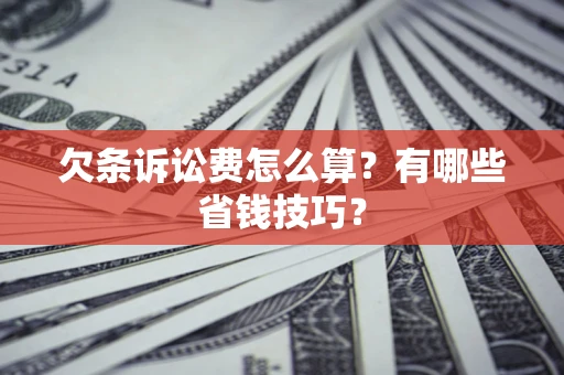 北京欠条诉讼费怎么算？有哪些省钱技巧？