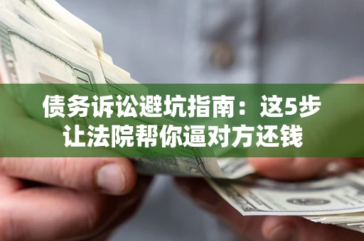 北京债务诉讼避坑指南：这5步让法院帮你逼对方还钱