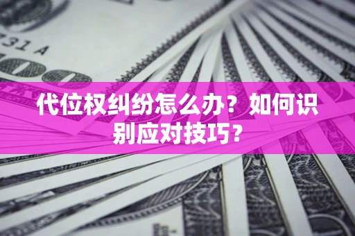 北京代位权纠纷怎么办？如何识别应对技巧？