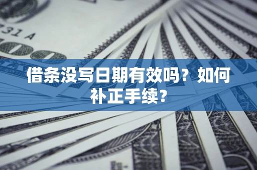 北京借条没写日期有效吗？如何补正手续？