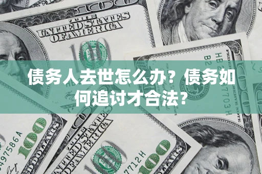 北京债务人去世怎么办？债务如何追讨才合法？