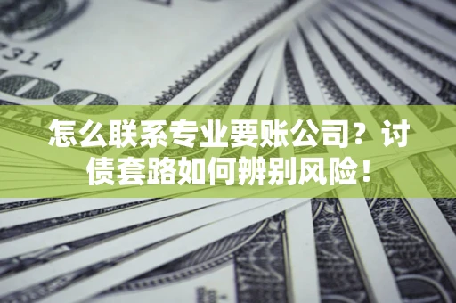 北京怎么联系专业要账公司？讨债套路如何辨别风险！