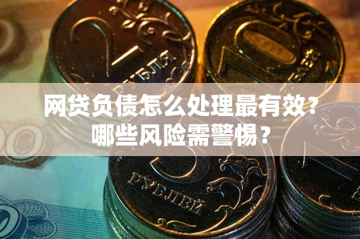 北京网贷负债怎么处理最有效？哪些风险需警惕？