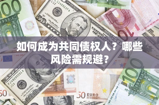 北京如何成为共同债权人？哪些风险需规避？