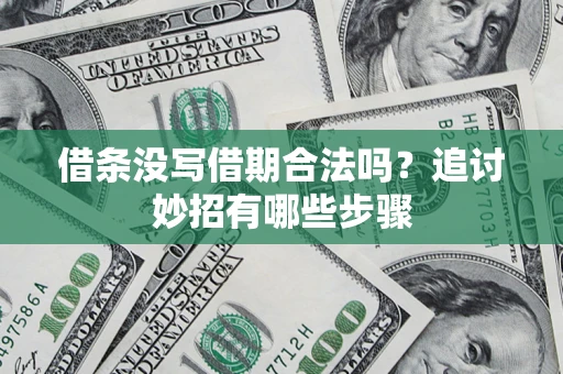 北京借条没写借期合法吗？追讨妙招有哪些步骤