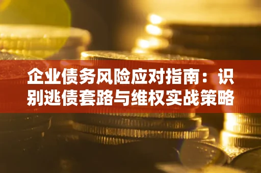 北京企业债务风险应对指南：识别逃债套路与维权实战策略