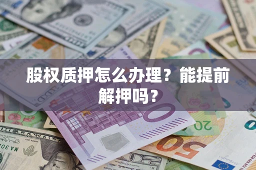 北京股权质押怎么办理？能提前解押吗？