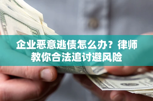 北京企业恶意逃债怎么办？律师教你合法追讨避风险