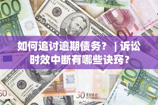 北京如何追讨逾期债务？ | 诉讼时效中断有哪些诀窍？