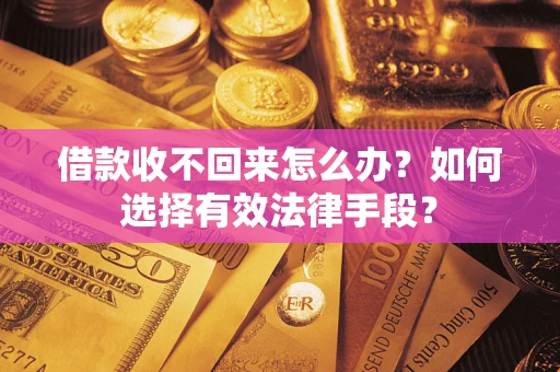 北京借款收不回来怎么办？如何选择有效法律手段？