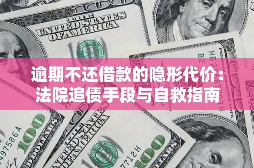 北京逾期不还借款的隐形代价：法院追债手段与自救指南