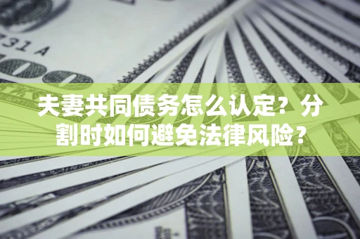 北京夫妻共同债务怎么认定？分割时如何避免法律风险？
