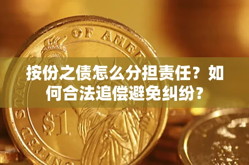 北京按份之债怎么分担责任？如何合法追偿避免纠纷？