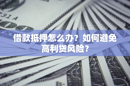 北京借款抵押怎么办？如何避免高利贷风险？