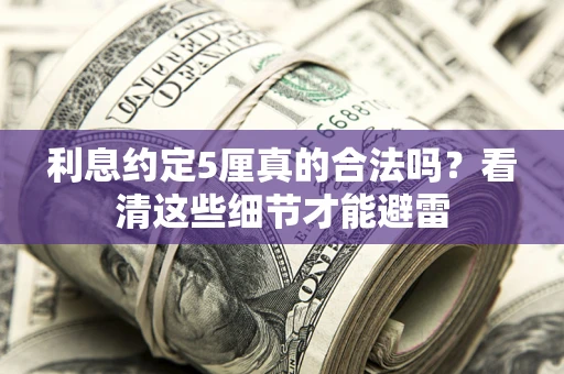 北京利息约定5厘真的合法吗？看清这些细节才能避雷