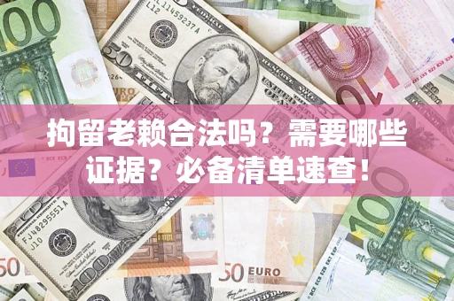 北京拘留老赖合法吗？需要哪些证据？必备清单速查！