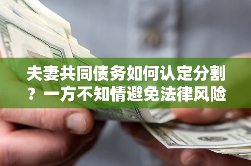北京夫妻共同债务如何认定分割？一方不知情避免法律风险必看！