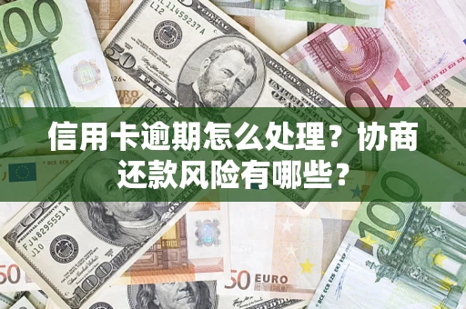 北京信用卡逾期怎么处理？协商还款风险有哪些？